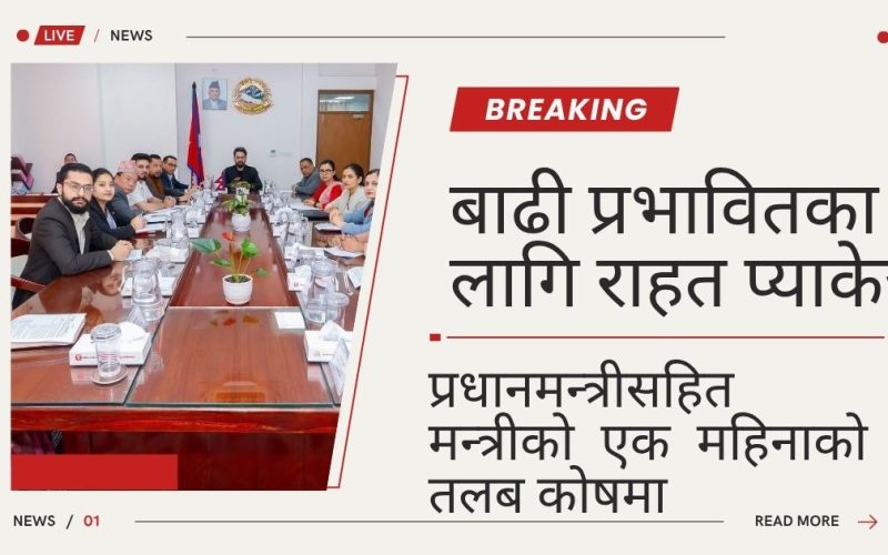 बाढी प्रभावितका लागि राहत प्याकेज, प्रधानमन्त्रीसहित मन्त्रीको एक महिनाको तलब कोषमा